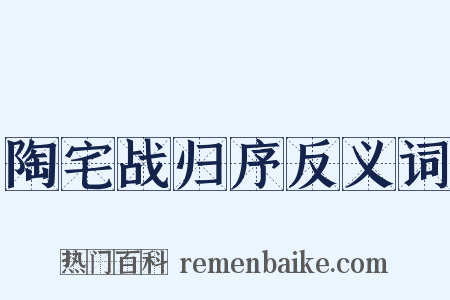 陶宅战归序反义词是什么意思的图片
